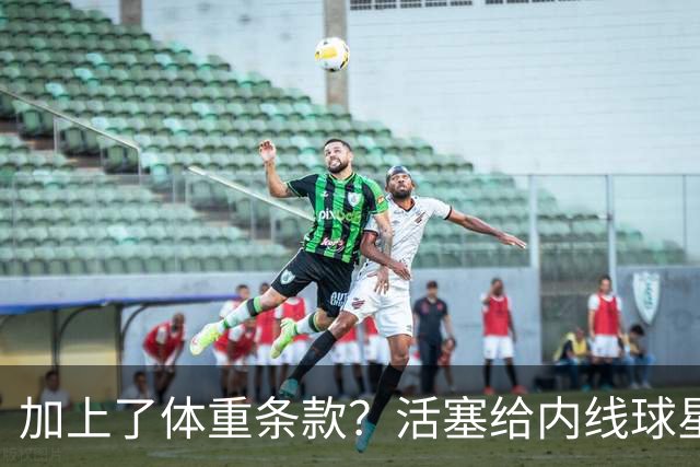 加上了体重条款？活塞给内线球星的报价导致了对方强烈的不满？