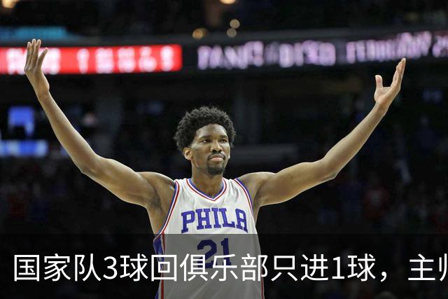 国家队3球回俱乐部只进1球，主帅：他只需要继续做自己