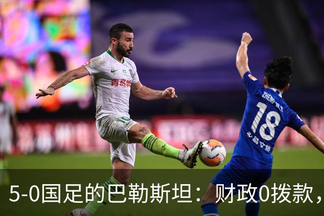 5-0国足的巴勒斯坦：财政0拨款，球员不花国家一分钱